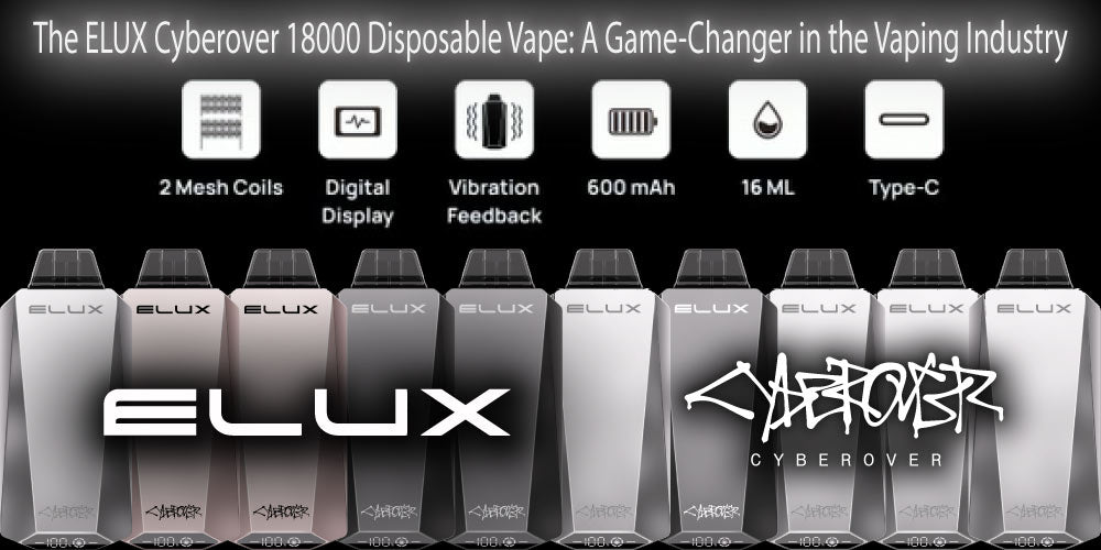 The ELUX Cyberover 18000 Disposable Vape: A Game-Changer in the Vaping Industry
